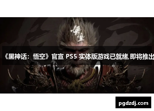 《黑神话：悟空》官宣 PS5 实体版游戏已就绪,即将推出