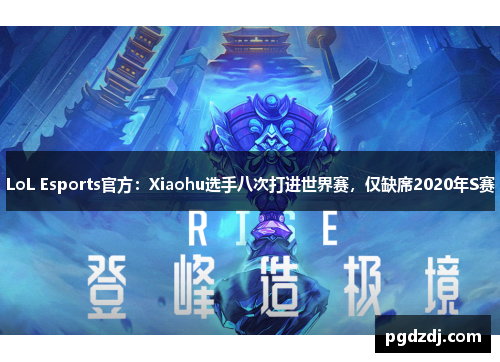 LoL Esports官方：Xiaohu选手八次打进世界赛，仅缺席2020年S赛